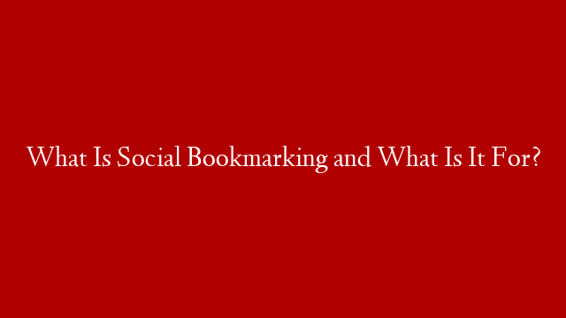 What Is Social Bookmarking and What Is It For?
