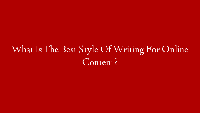 What Is The Best Style Of Writing For Online Content?