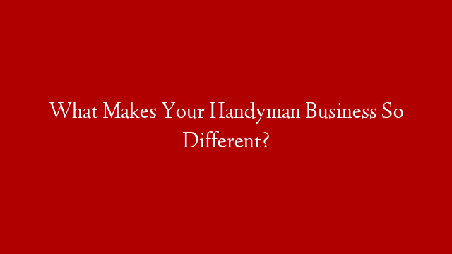 What Makes Your Handyman Business So Different?