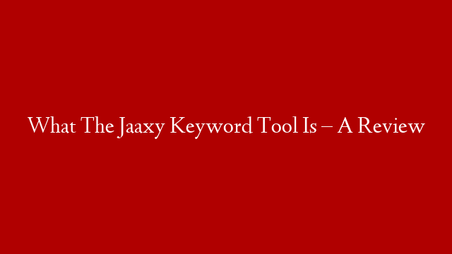 What The Jaaxy Keyword Tool Is – A Review