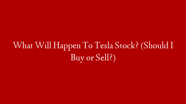 What Will Happen To Tesla Stock? (Should I Buy or Sell?)
