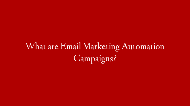 What are Email Marketing Automation Campaigns?