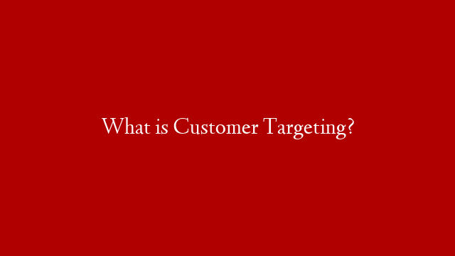 What is Customer Targeting?