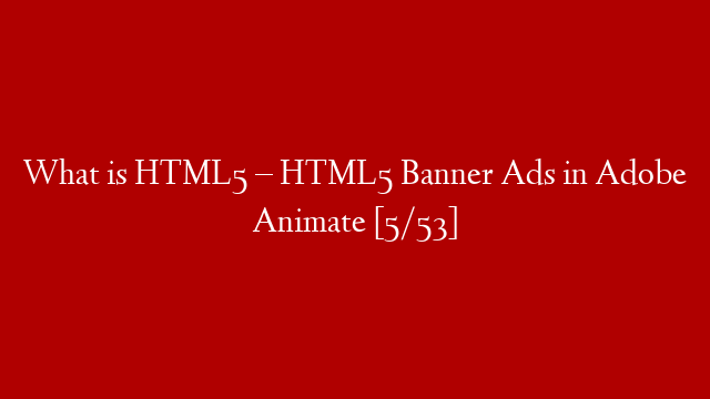 What is HTML5  – HTML5 Banner Ads in Adobe Animate [5/53]