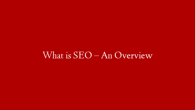 What is SEO – An Overview