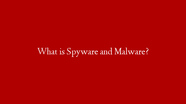 What is Spyware and Malware?