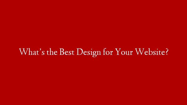 What’s the Best Design for Your Website?