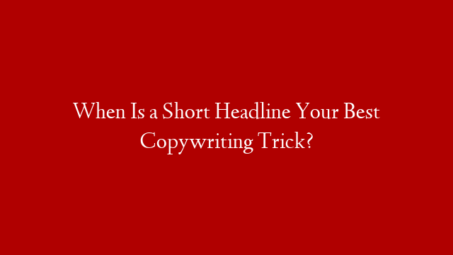 When Is a Short Headline Your Best Copywriting Trick?