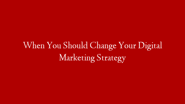 When You Should Change Your Digital Marketing Strategy post thumbnail image