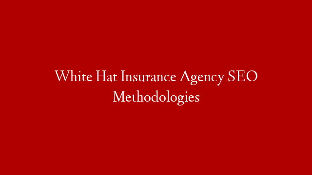 White Hat Insurance Agency SEO Methodologies