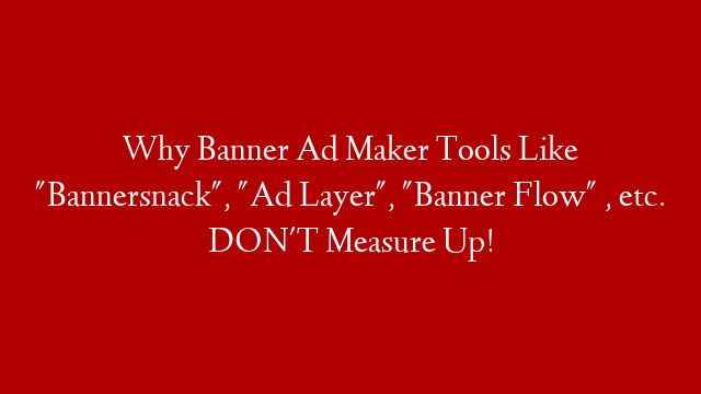 Why Banner Ad Maker Tools Like "Bannersnack", "Ad Layer", "Banner Flow" , etc. DON'T Measure Up!