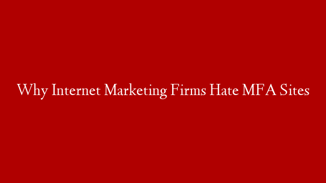 Why Internet Marketing Firms Hate MFA Sites