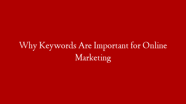 Why Keywords Are Important for Online Marketing