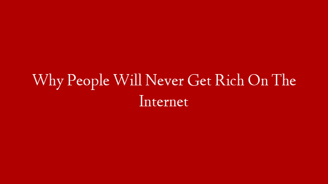 Why People Will Never Get Rich On The Internet
