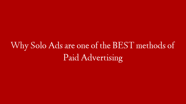 Why Solo Ads are one of the BEST methods of Paid Advertising