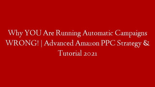 Why YOU Are Running Automatic Campaigns WRONG! | Advanced Amazon PPC Strategy & Tutorial 2021