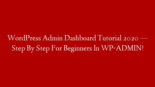 WordPress Admin Dashboard Tutorial 2020 — Step By Step For Beginners In WP-ADMIN!
