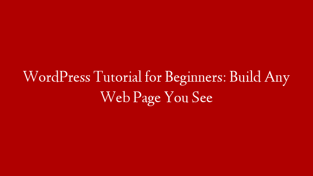 WordPress Tutorial for Beginners: Build Any Web Page You See post thumbnail image