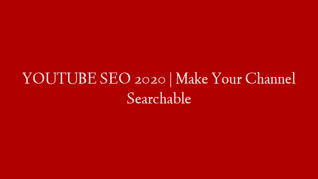 YOUTUBE SEO 2020 | Make Your Channel Searchable
