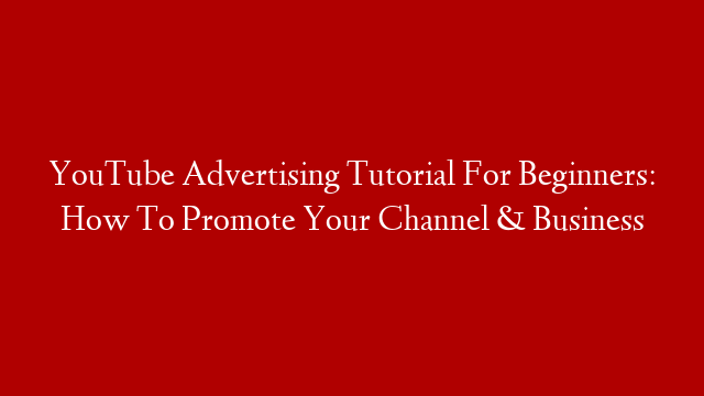 YouTube Advertising Tutorial For Beginners: How To Promote Your Channel & Business