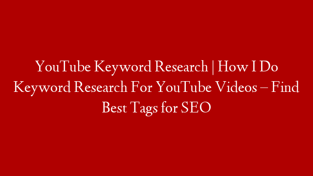 YouTube Keyword Research | How I Do Keyword Research For YouTube Videos – Find Best Tags for SEO