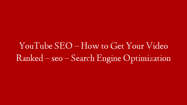 YouTube SEO – How to Get Your Video Ranked – seo – Search Engine Optimization