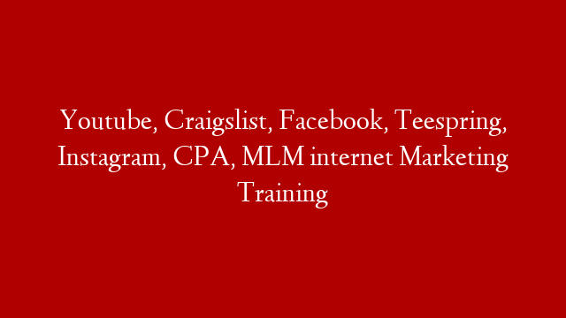 Youtube, Craigslist, Facebook, Teespring, Instagram, CPA, MLM internet Marketing Training