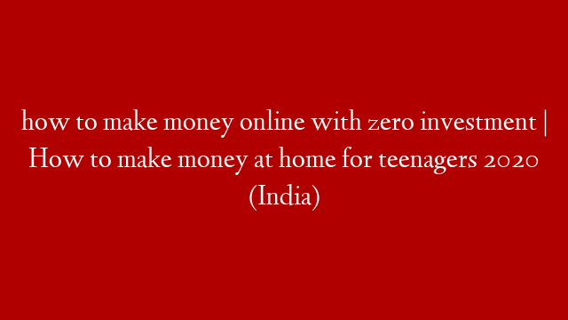 how to make money online with zero investment | How to make money at home for teenagers 2020 (India)