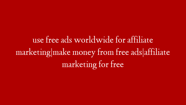 use free ads worldwide for affiliate marketing|make money from free ads|affiliate marketing for free post thumbnail image