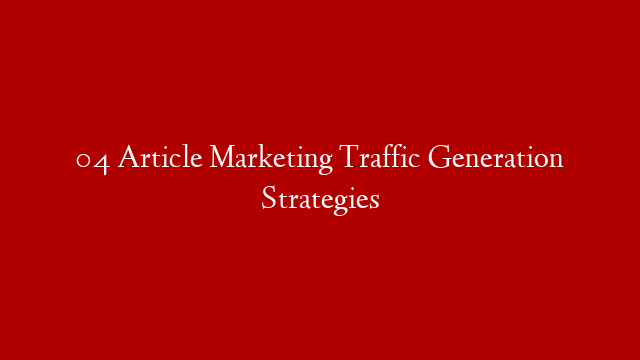 04 Article Marketing Traffic Generation Strategies