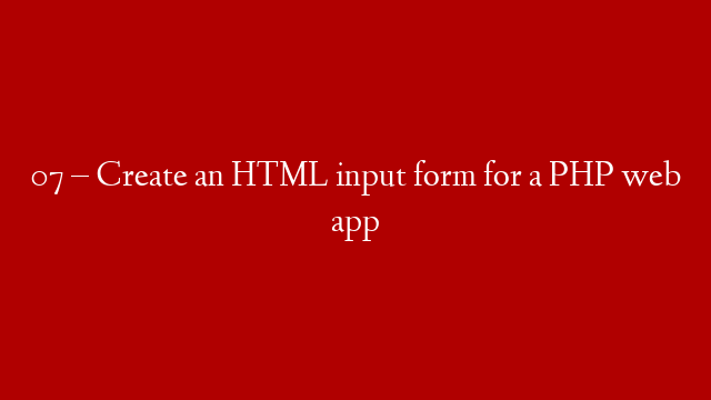 07 – Create an HTML input form for a PHP web app
