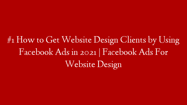 #1 How to Get Website Design Clients by Using Facebook Ads in 2021 | Facebook Ads For Website Design