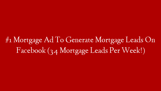 #1 Mortgage Ad To Generate Mortgage Leads On Facebook (34 Mortgage Leads Per Week!)