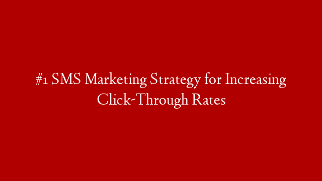 #1 SMS Marketing Strategy for Increasing Click-Through Rates