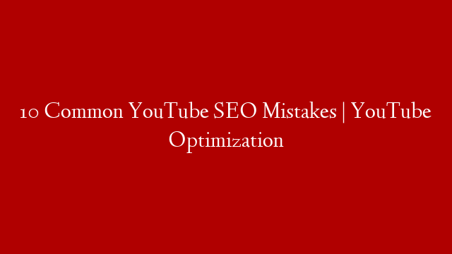 10 Common YouTube SEO Mistakes  | YouTube Optimization