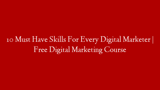 10 Must Have Skills For Every Digital Marketer | Free Digital Marketing Course