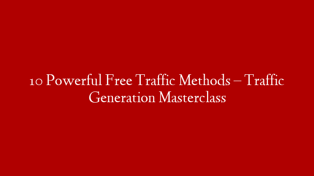 10 Powerful Free Traffic Methods – Traffic Generation Masterclass