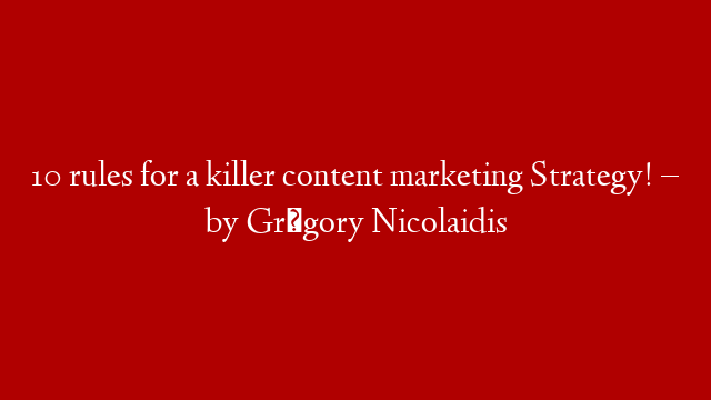10 rules for a killer content marketing Strategy! – by Grégory Nicolaidis