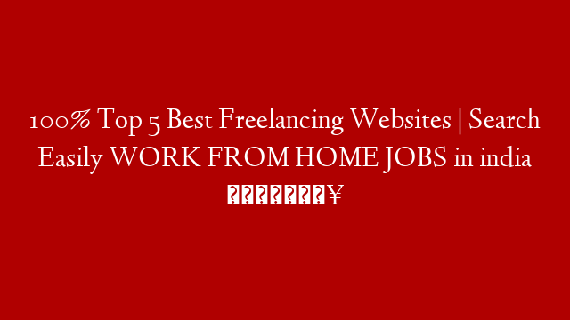 100% Top 5  Best Freelancing Websites  | Search Easily WORK FROM HOME JOBS in india 🙏🔥