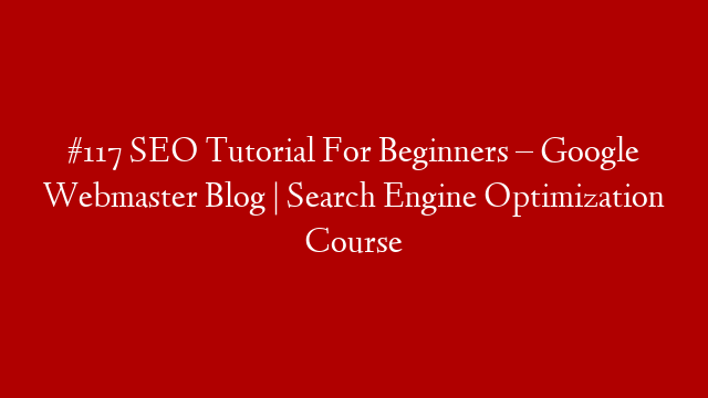 #117 SEO Tutorial For Beginners – Google Webmaster Blog | Search Engine Optimization Course post thumbnail image