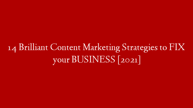 14 Brilliant Content Marketing Strategies to FIX your BUSINESS [2021]