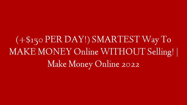 (+$150 PER DAY!) SMARTEST Way To MAKE MONEY Online WITHOUT Selling! | Make Money Online 2022 post thumbnail image