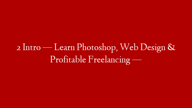 2 Intro — Learn Photoshop, Web Design & Profitable Freelancing —