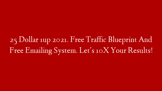 25 Dollar 1up 2021. Free Traffic Blueprint And Free Emailing System. Let's 10X Your Results! post thumbnail image
