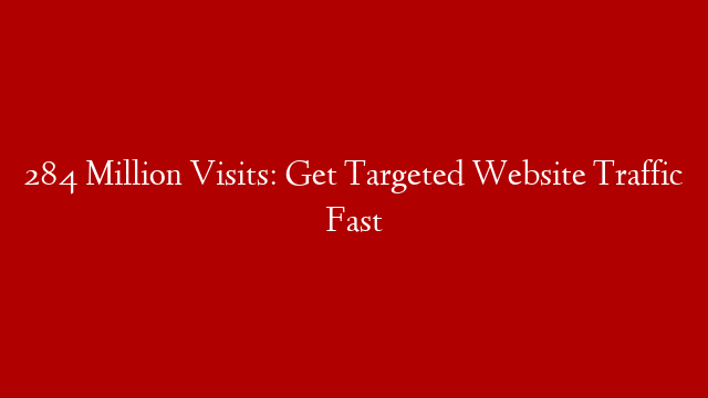 284 Million Visits: Get Targeted Website Traffic Fast
