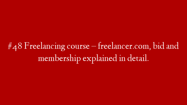 #48 Freelancing course – freelancer.com, bid and membership explained in detail.