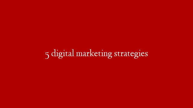 5 digital marketing strategies
