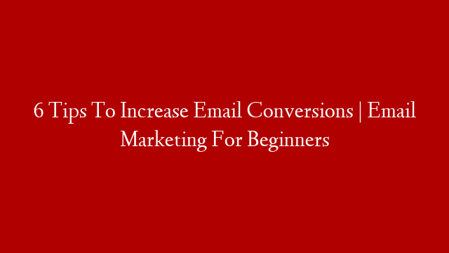 6 Tips To Increase Email Conversions | Email Marketing For Beginners