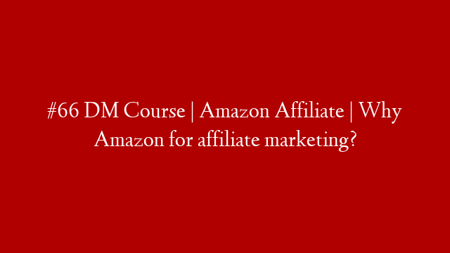 #66 DM Course | Amazon Affiliate | Why Amazon for affiliate marketing?