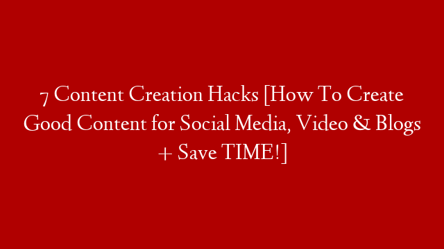 7 Content Creation Hacks [How To Create Good Content for Social Media, Video & Blogs + Save TIME!] post thumbnail image